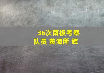 36次南极考察队员 黄海所 辉